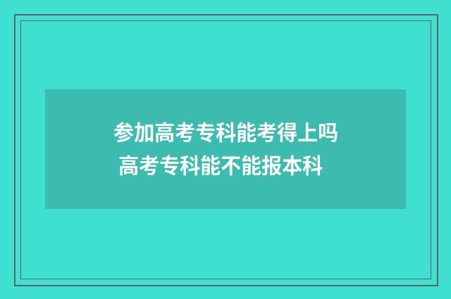 参加高考专科能考得上吗 高考专科能不能报本科