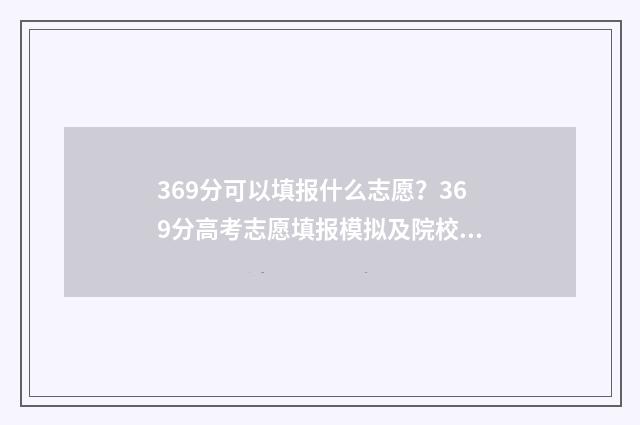 369分可以填报什么志愿？369分高考志愿填报模拟及院校推荐 369分可以报什么本科学校