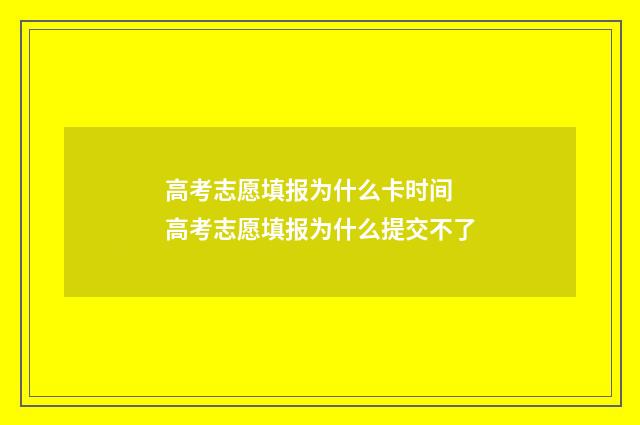 高考志愿填报为什么卡时间 高考志愿填报为什么提交不了