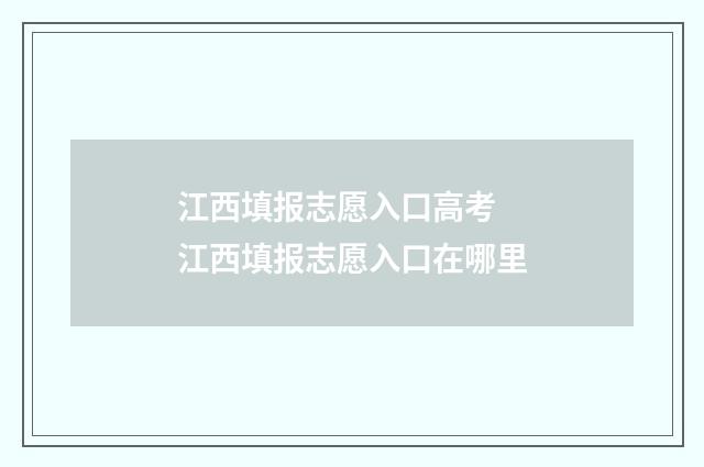江西填报志愿入口高考 江西填报志愿入口在哪里