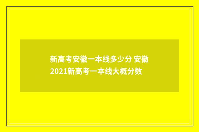 新高考安徽一本线多少分 安徽2021新高考一本线大概分数