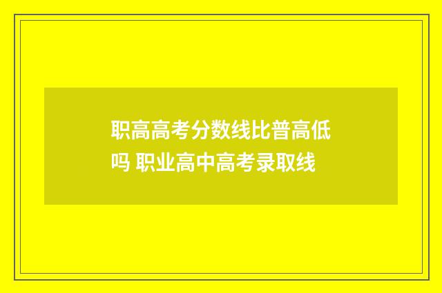 职高高考分数线比普高低吗 职业高中高考录取线