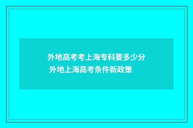 外地高考考上海专科要多少分 外地上海高考条件新政策