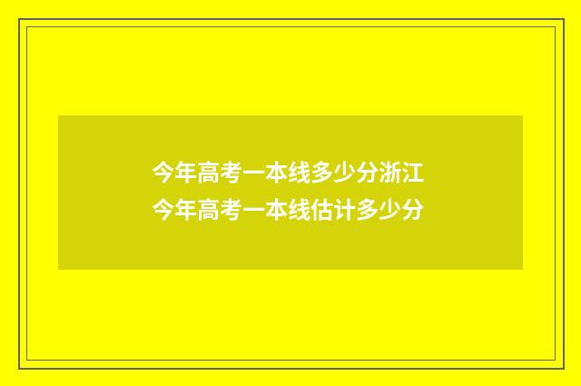 今年高考一本线多少分浙江 今年高考一本线估计多少分