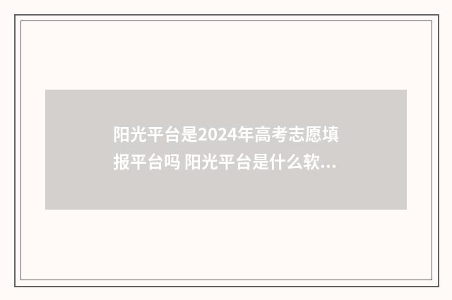 阳光平台是2024年高考志愿填报平台吗 阳光平台是什么软件