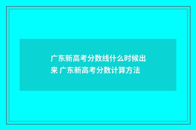 广东新高考分数线什么时候出来 广东新高考分数计算方法