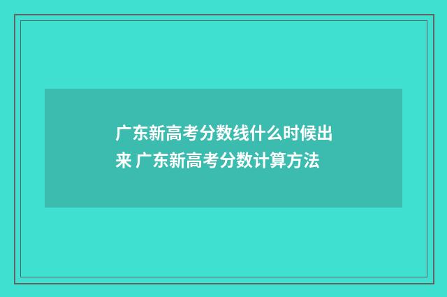 广东新高考分数线什么时候出来 广东新高考分数计算方法