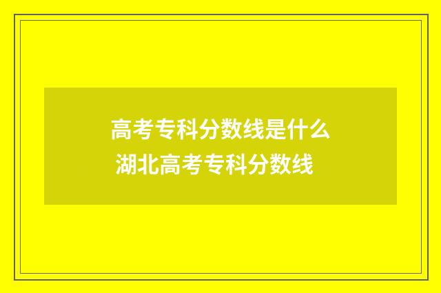 高考专科分数线是什么 湖北高考专科分数线