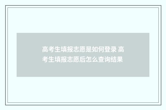 高考生填报志愿是如何登录 高考生填报志愿后怎么查询结果