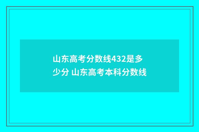 山东高考分数线432是多少分 山东高考本科分数线