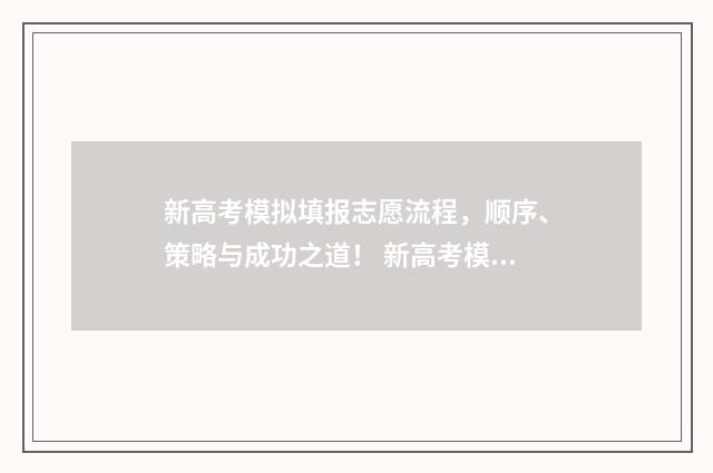 新高考模拟填报志愿流程,顺序、策略与成功之道! 新高考模拟填报志愿重要吗
