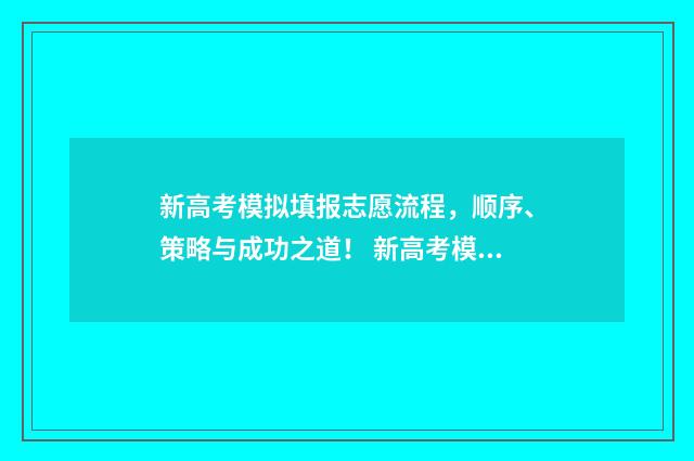 新高考模拟填报志愿流程，顺序、策略与成功之道！ 新高考模拟填报志愿重要吗