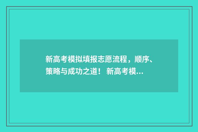 新高考模拟填报志愿流程，顺序、策略与成功之道！ 新高考模拟填报志愿重要吗