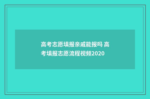 高考志愿填报亲戚能报吗 高考填报志愿流程视频2020