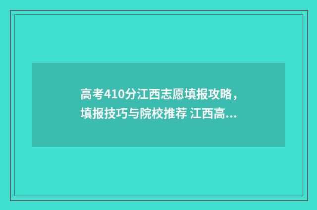 高考410分江西志愿填报攻略，填报技巧与院校推荐 江西高考420分理科能几本
