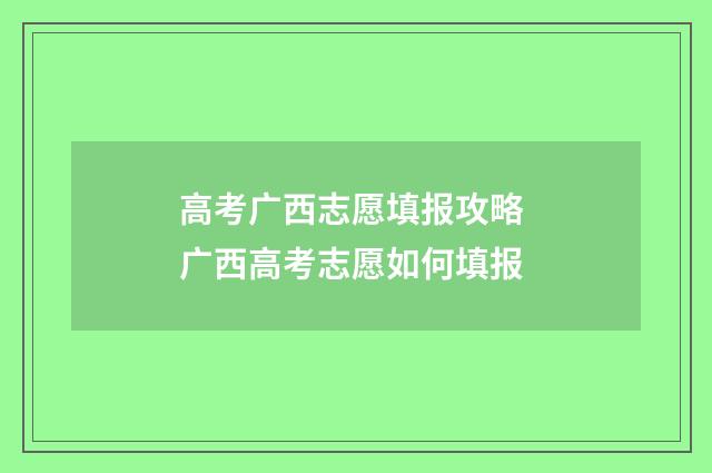 高考广西志愿填报攻略 广西高考志愿如何填报