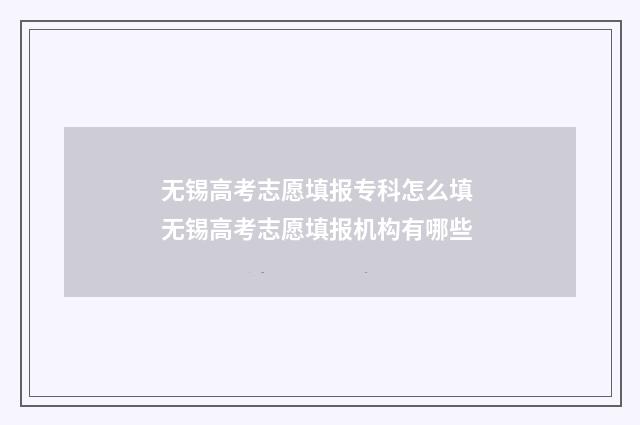 无锡高考志愿填报专科怎么填 无锡高考志愿填报机构有哪些