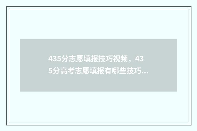 435分志愿填报技巧视频，435分高考志愿填报有哪些技巧？