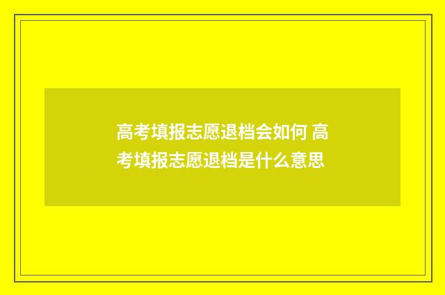 高考填报志愿退档会如何 高考填报志愿退档是什么意思