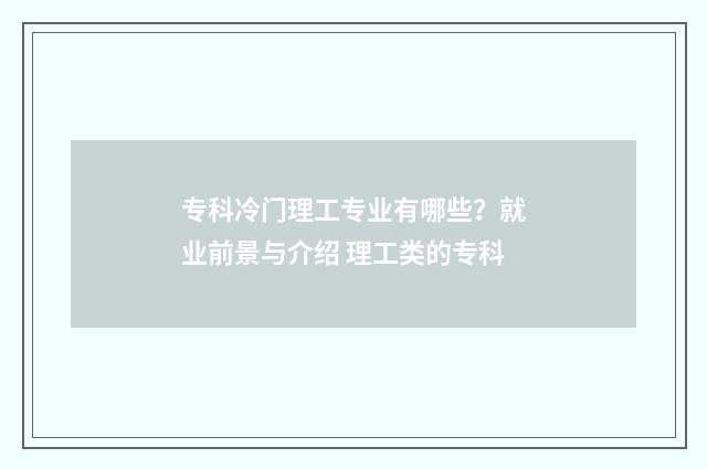 专科冷门理工专业有哪些？就业前景与介绍 理工类的专科