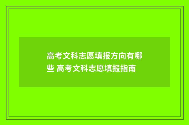高考文科志愿填报方向有哪些 高考文科志愿填报指南