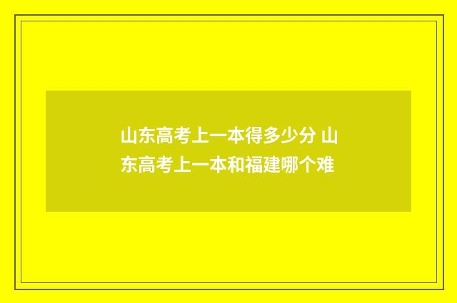 山东高考上一本得多少分 山东高考上一本和福建哪个难