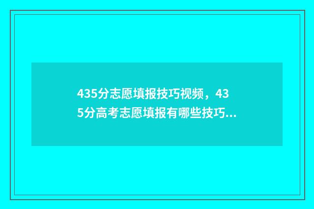 435分志愿填报技巧视频，435分高考志愿填报有哪些技巧？