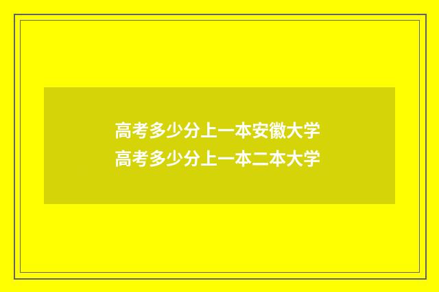 高考多少分上一本安徽大学 高考多少分上一本二本大学