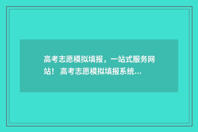 高考志愿模拟填报，一站式服务网站！ 高考志愿模拟填报系统官网河南