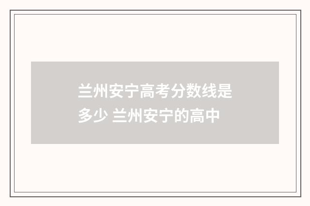 兰州安宁高考分数线是多少 兰州安宁的高中