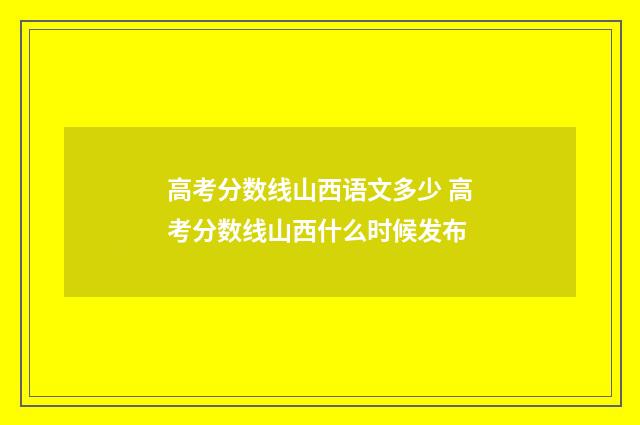 高考分数线山西语文多少 高考分数线山西什么时候发布