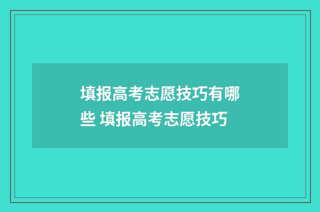 填报高考志愿技巧有哪些 填报高考志愿技巧