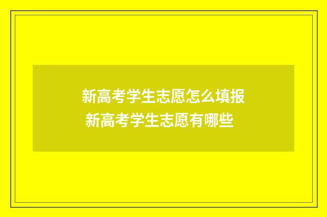 新高考学生志愿怎么填报 新高考学生志愿有哪些