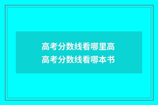 高考分数线看哪里高 高考分数线看哪本书