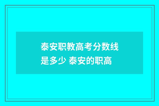 泰安职教高考分数线是多少 泰安的职高