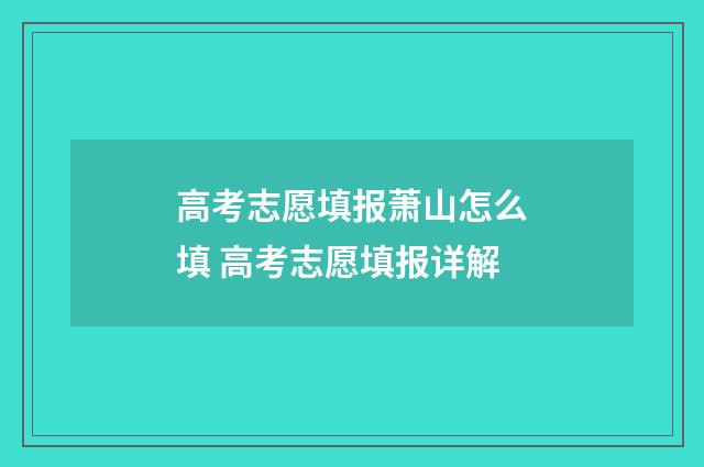 高考志愿填报萧山怎么填 高考志愿填报详解