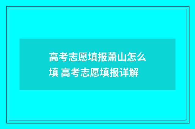 高考志愿填报萧山怎么填 高考志愿填报详解