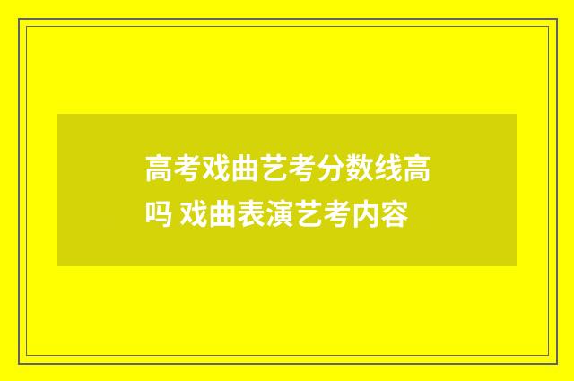 高考戏曲艺考分数线高吗 戏曲表演艺考内容