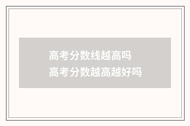 高考分数线越高吗 高考分数越高越好吗