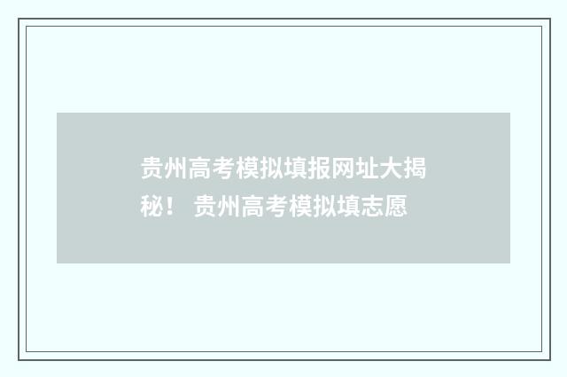 贵州高考模拟填报网址大揭秘！ 贵州高考模拟填志愿