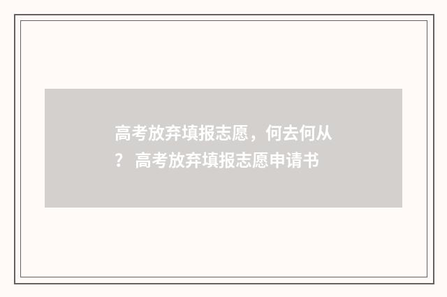 高考放弃填报志愿，何去何从？ 高考放弃填报志愿申请书