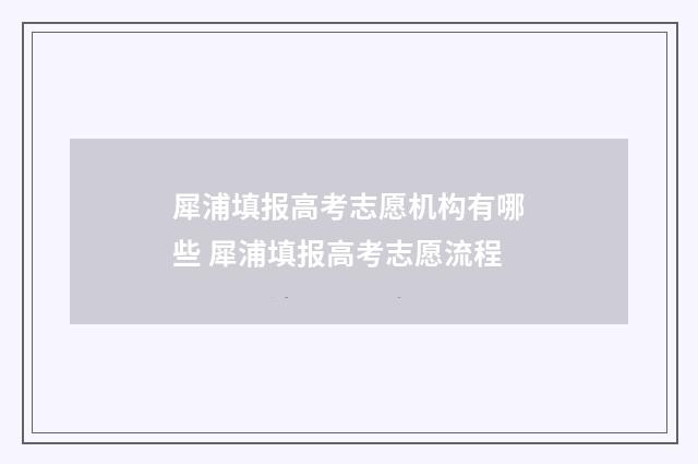 犀浦填报高考志愿机构有哪些 犀浦填报高考志愿流程