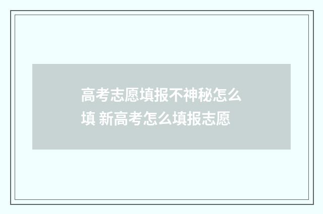 高考志愿填报不神秘怎么填 新高考怎么填报志愿