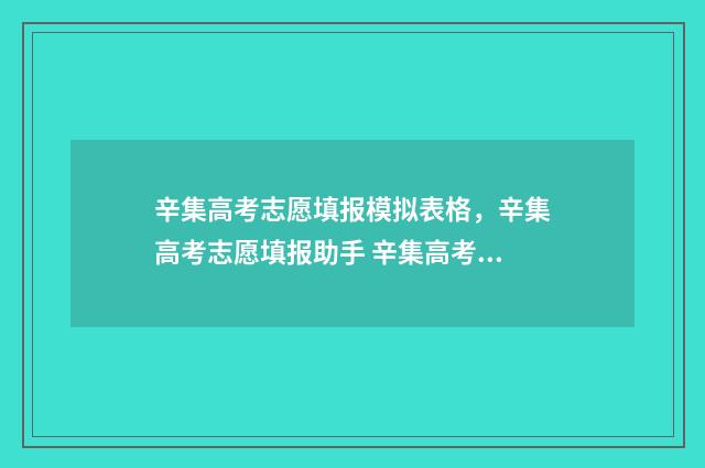 辛集高考志愿填报模拟表格，辛集高考志愿填报助手 辛集高考志愿填报时间