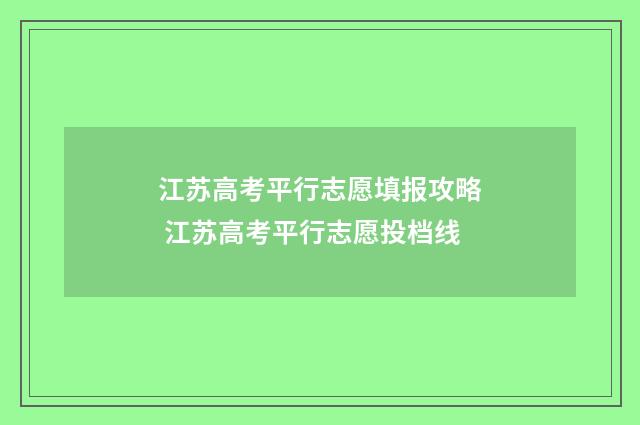 江苏高考平行志愿填报攻略 江苏高考平行志愿投档线