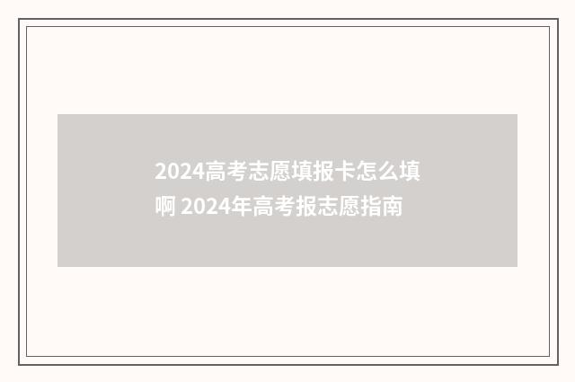 2024高考志愿填报卡怎么填啊 2024年高考报志愿指南