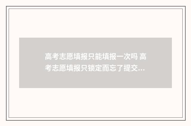 高考志愿填报只能填报一次吗 高考志愿填报只锁定而忘了提交保存,怎么办?