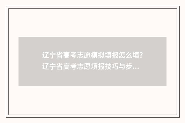 辽宁省高考志愿模拟填报怎么填?辽宁省高考志愿填报技巧与步骤分享 辽宁省高考志愿填报时间和截止时间