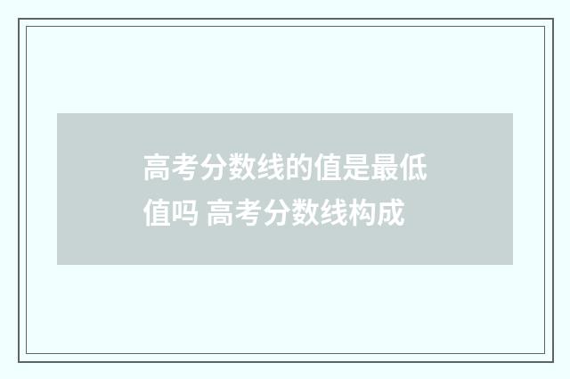 高考分数线的值是最低值吗 高考分数线构成