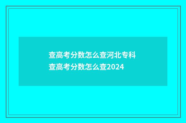 查高考分数怎么查河北专科 查高考分数怎么查2024